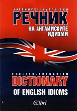 АНГЛИЙСКО- БЪЛГАРСКИ РЕЧНИК НА АНГЛИЙСКИТЕ ИДИОМИ